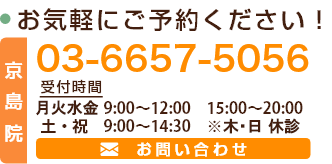 お気軽にご予約ください! 03-6657-5056 ※ホームページを見たとお伝えください 診療時間 月～金 9：00～12:00 15:00～20:00  土・祝 9:00～14:30