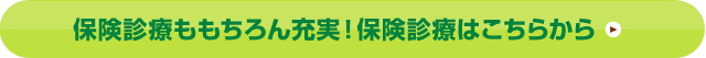 保険診療ももちろん充実！保険診療はこちらから
