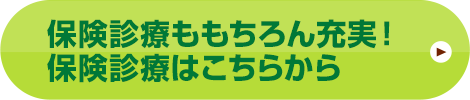 保険診療ももちろん充実！保険診療はこちらから